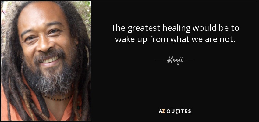 The greatest healing would be to wake up from what we are not. - Mooji