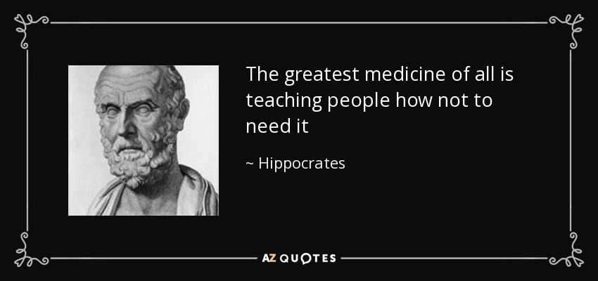 The greatest medicine of all is teaching people how not to need it - Hippocrates