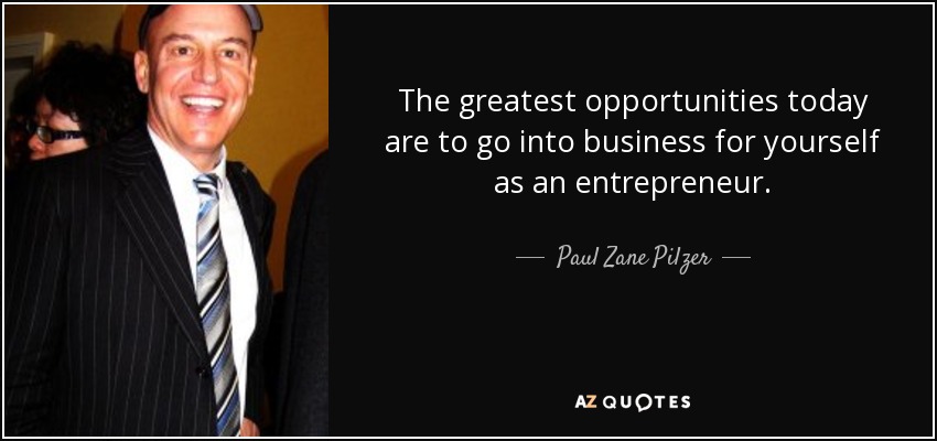 The greatest opportunities today are to go into business for yourself as an entrepreneur. - Paul Zane Pilzer