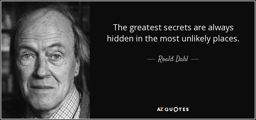 The greatest secrets are always hidden in the most unlikely places. - Roald Dahl