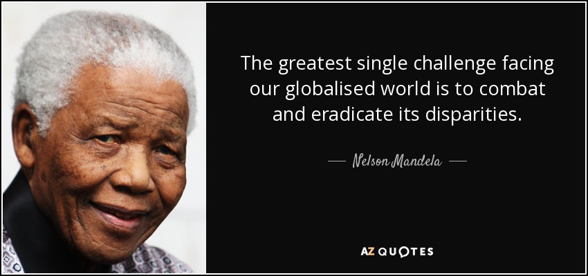 The greatest single challenge facing our globalised world is to combat and eradicate its disparities. - Nelson Mandela