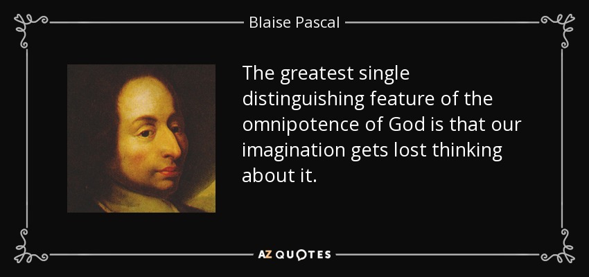 The greatest single distinguishing feature of the omnipotence of God is that our imagination gets lost thinking about it. - Blaise Pascal