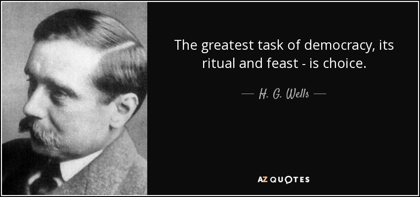 The greatest task of democracy, its ritual and feast - is choice. - H. G. Wells
