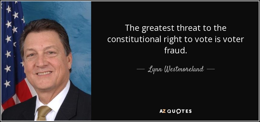 The greatest threat to the constitutional right to vote is voter fraud. - Lynn Westmoreland