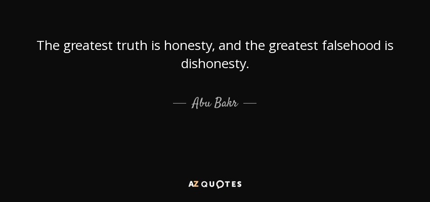 The greatest truth is honesty, and the greatest falsehood is dishonesty. - Abu Bakr