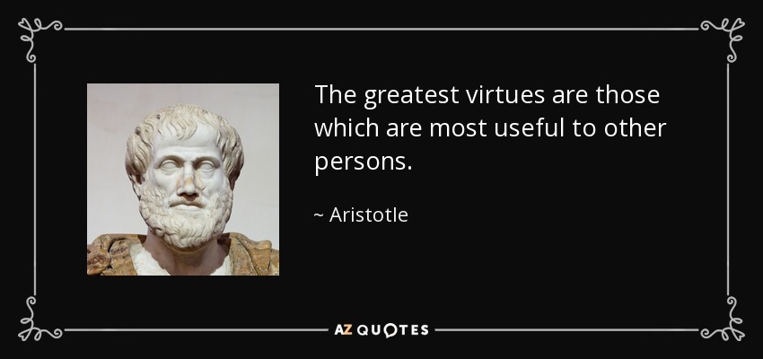 The greatest virtues are those which are most useful to other persons. - Aristotle