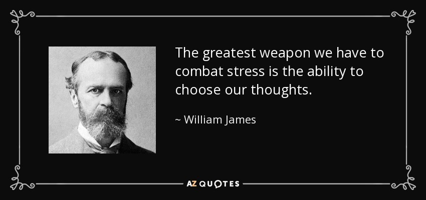 The greatest weapon we have to combat stress is the ability to choose our thoughts. - William James