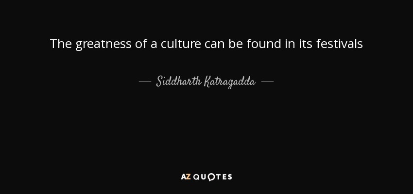 The greatness of a culture can be found in its festivals - Siddharth Katragadda
