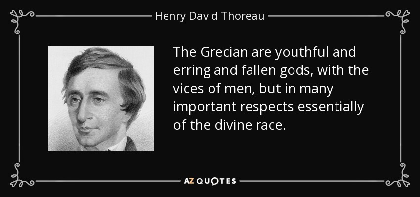 The Grecian are youthful and erring and fallen gods, with the vices of men, but in many important respects essentially of the divine race. - Henry David Thoreau