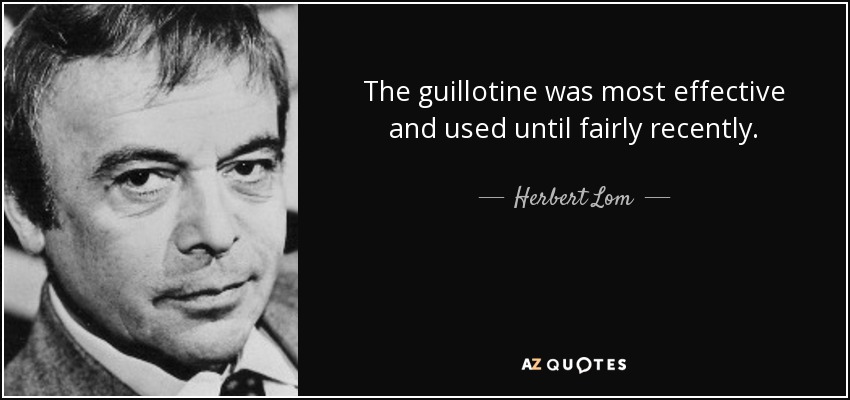 The guillotine was most effective and used until fairly recently. - Herbert Lom