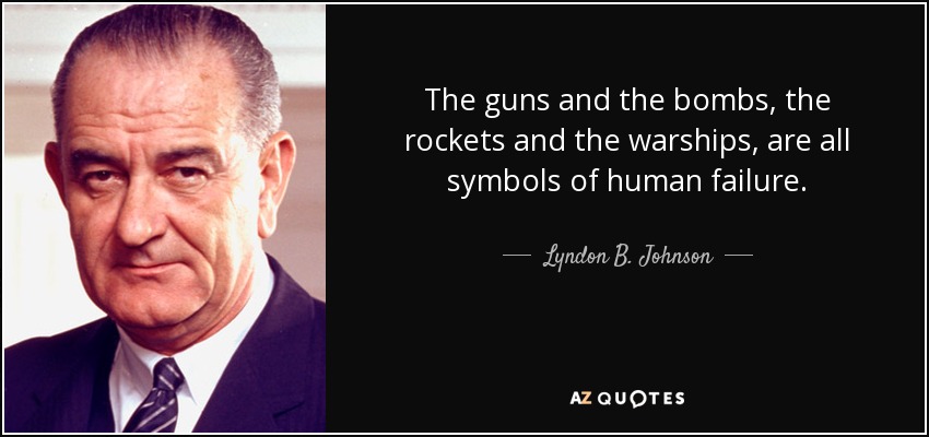 The guns and the bombs, the rockets and the warships, are all symbols of human failure. - Lyndon B. Johnson