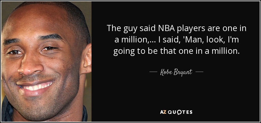 The guy said NBA players are one in a million, ... I said, 'Man, look, I'm going to be that one in a million. - Kobe Bryant