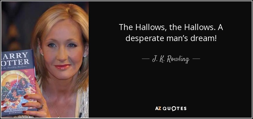 The Hallows, the Hallows. A desperate man’s dream! - J. K. Rowling