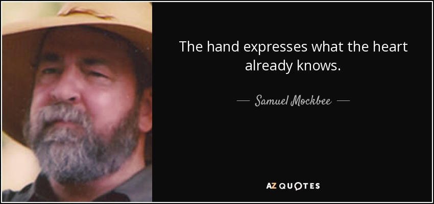 The hand expresses what the heart already knows. - Samuel Mockbee