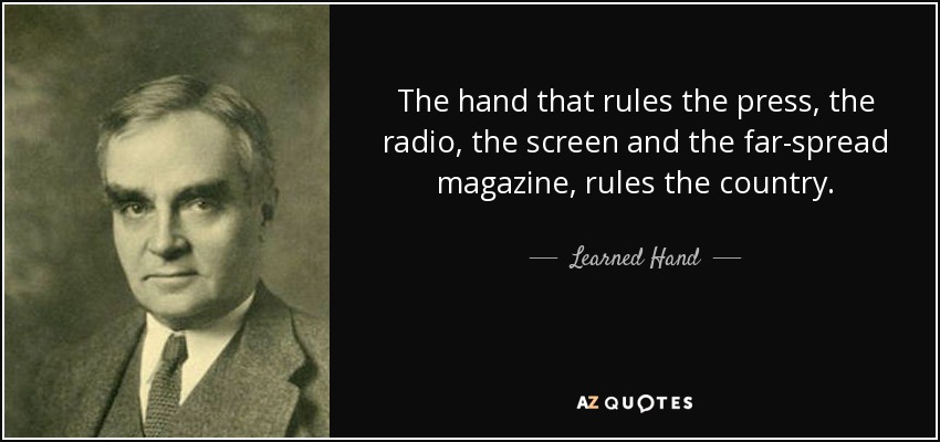 The hand that rules the press, the radio, the screen and the far-spread magazine, rules the country. - Learned Hand