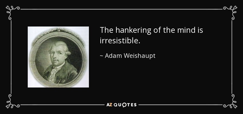 The hankering of the mind is irresistible. - Adam Weishaupt