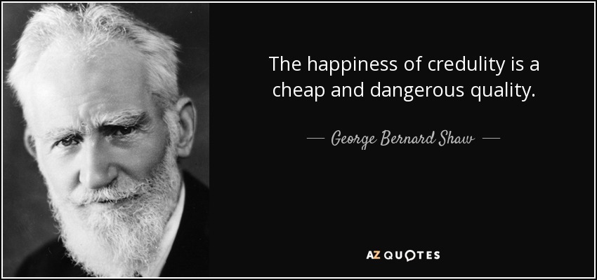 The happiness of credulity is a cheap and dangerous quality. - George Bernard Shaw