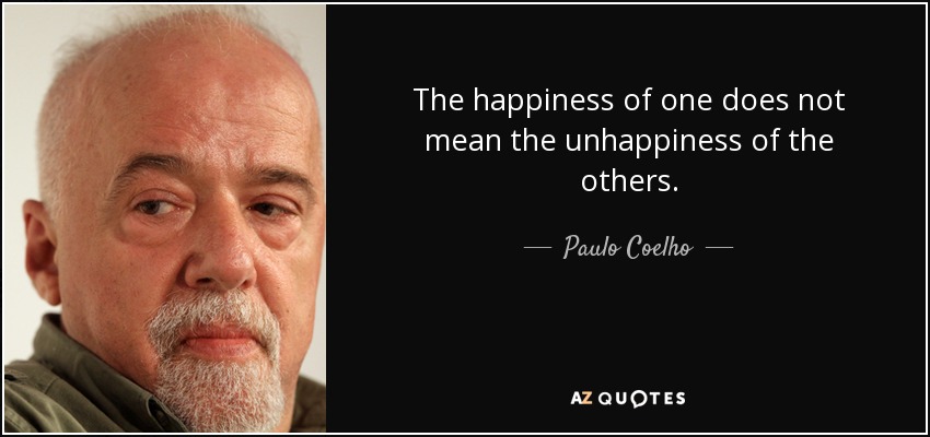 The happiness of one does not mean the unhappiness of the others. - Paulo Coelho