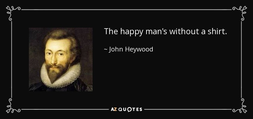 The happy man's without a shirt. - John Heywood