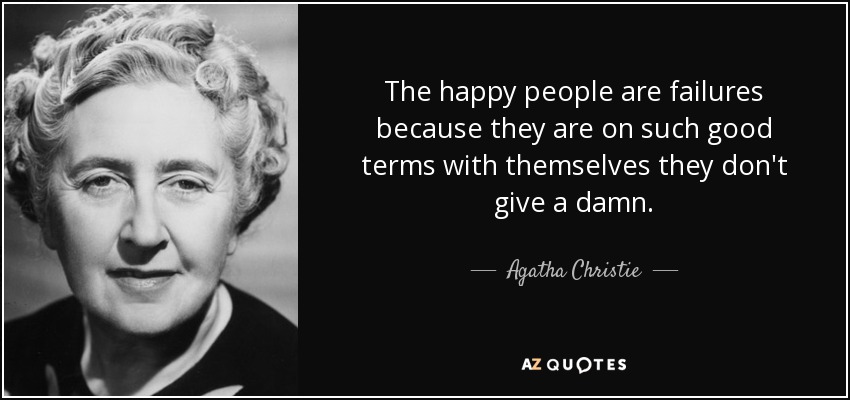 The happy people are failures because they are on such good terms with themselves they don't give a damn. - Agatha Christie