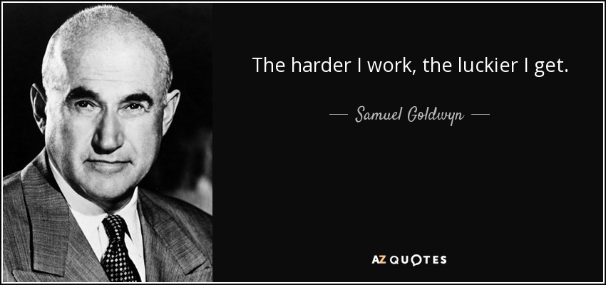 The harder I work, the luckier I get. - Samuel Goldwyn