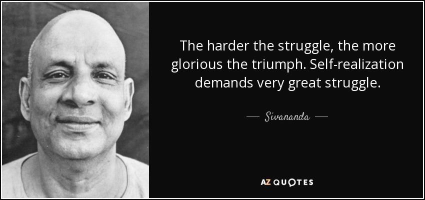 The harder the struggle, the more glorious the triumph. Self-realization demands very great struggle. - Sivananda