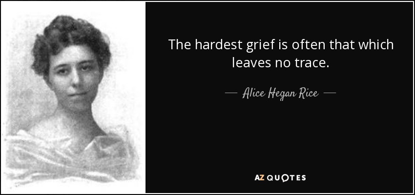 The hardest grief is often that which leaves no trace. - Alice Hegan Rice