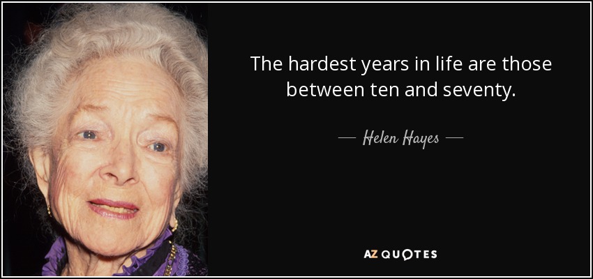 The hardest years in life are those between ten and seventy. - Helen Hayes
