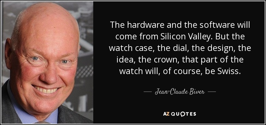 The hardware and the software will come from Silicon Valley. But the watch case, the dial, the design, the idea, the crown, that part of the watch will, of course, be Swiss. - Jean-Claude Biver