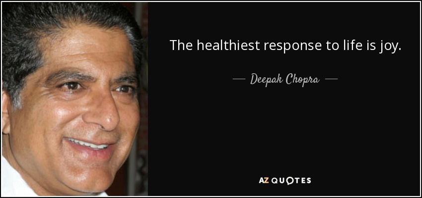 The healthiest response to life is joy. - Deepak Chopra
