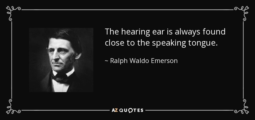 The hearing ear is always found close to the speaking tongue. - Ralph Waldo Emerson