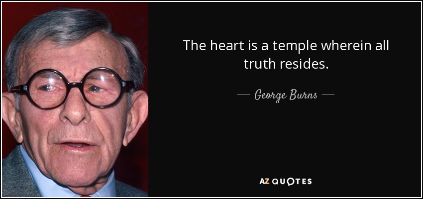 The heart is a temple wherein all truth resides. - George Burns