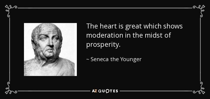 The heart is great which shows moderation in the midst of prosperity. - Seneca the Younger