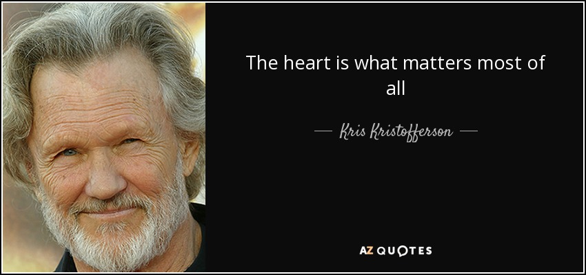 The heart is what matters most of all - Kris Kristofferson