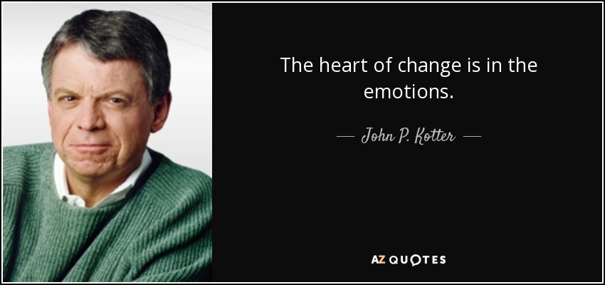 The heart of change is in the emotions. - John P. Kotter
