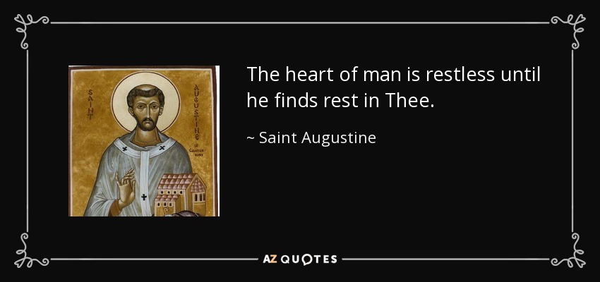 The heart of man is restless until he finds rest in Thee. - Saint Augustine
