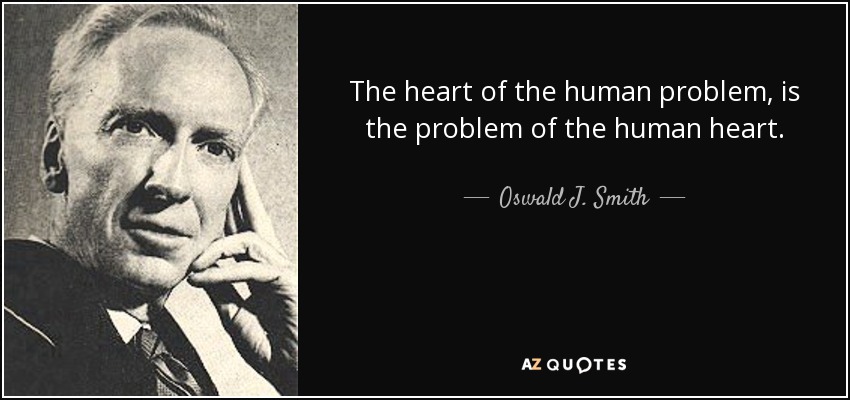 The heart of the human problem, is the problem of the human heart. - Oswald J. Smith