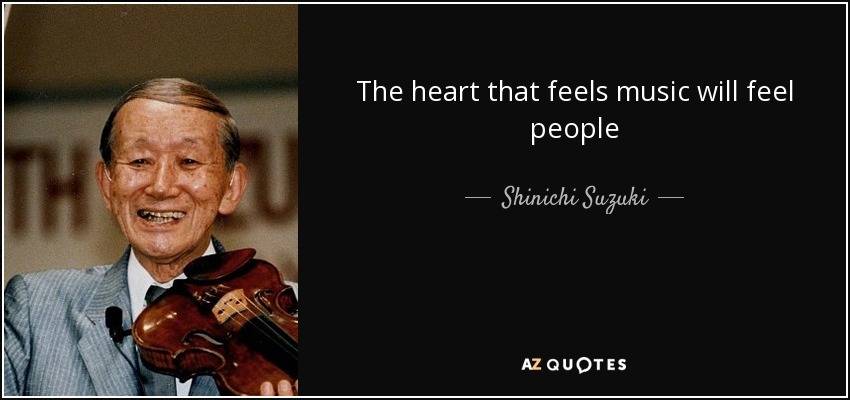 The heart that feels music will feel people - Shinichi Suzuki
