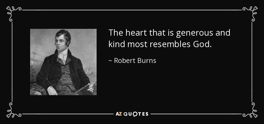The heart that is generous and kind most resembles God. - Robert Burns