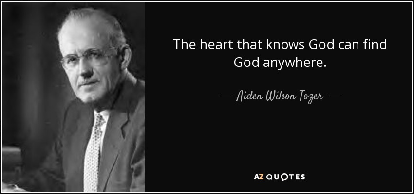 The heart that knows God can find God anywhere. - Aiden Wilson Tozer