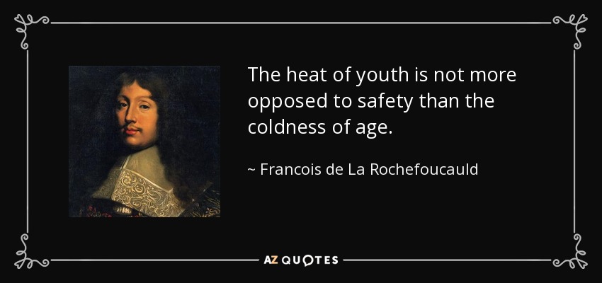 The heat of youth is not more opposed to safety than the coldness of age. - Francois de La Rochefoucauld
