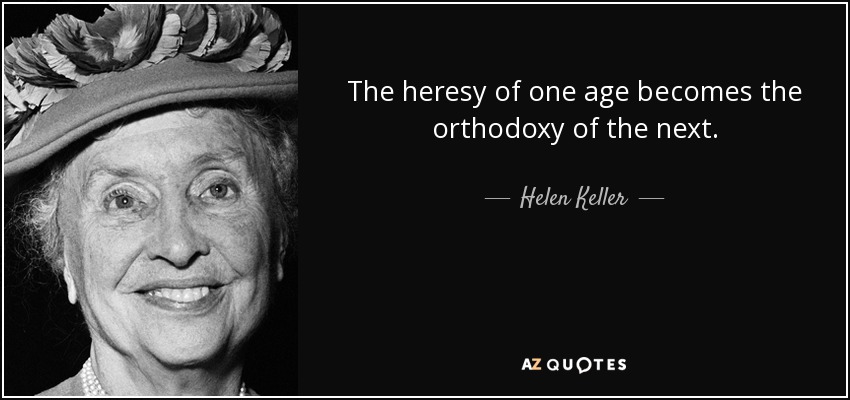 The heresy of one age becomes the orthodoxy of the next. - Helen Keller