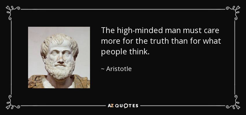 The high-minded man must care more for the truth than for what people think. - Aristotle