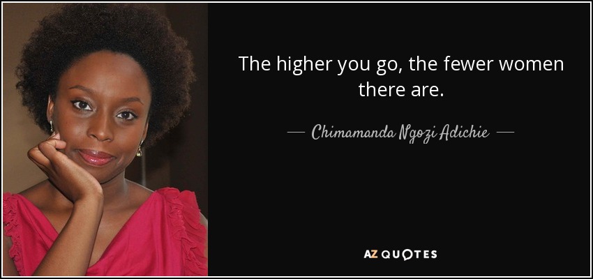 Chimamanda Ngozi Adichie quote: The higher you go, the fewer women