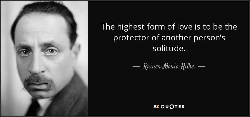 The highest form of love is to be the protector of another person’s solitude. - Rainer Maria Rilke