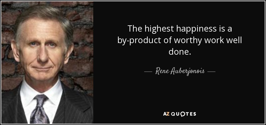 The highest happiness is a by-product of worthy work well done. - Rene Auberjonois