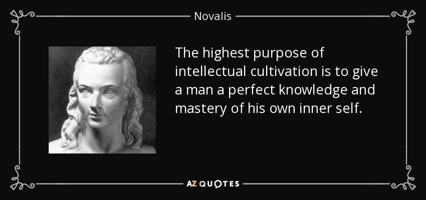 The highest purpose of intellectual cultivation is to give a man a perfect knowledge and mastery of his own inner self. - Novalis