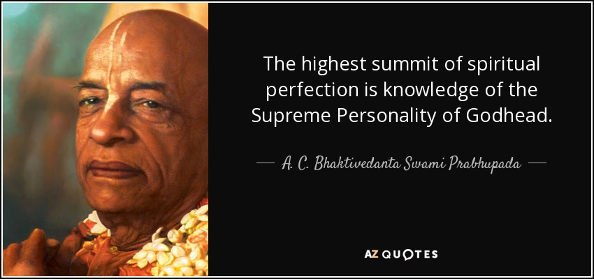 The highest summit of spiritual perfection is knowledge of the Supreme Personality of Godhead. - A. C. Bhaktivedanta Swami Prabhupada