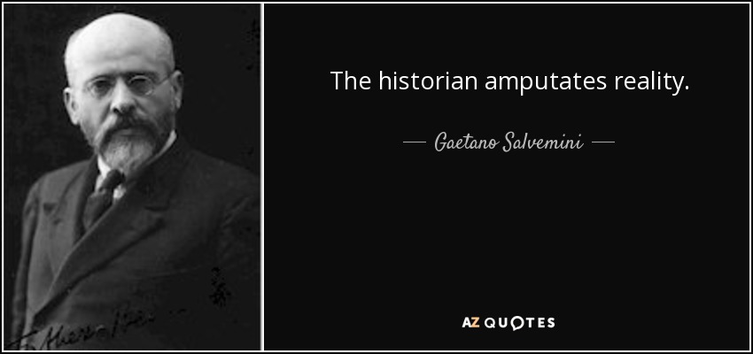 The historian amputates reality. - Gaetano Salvemini