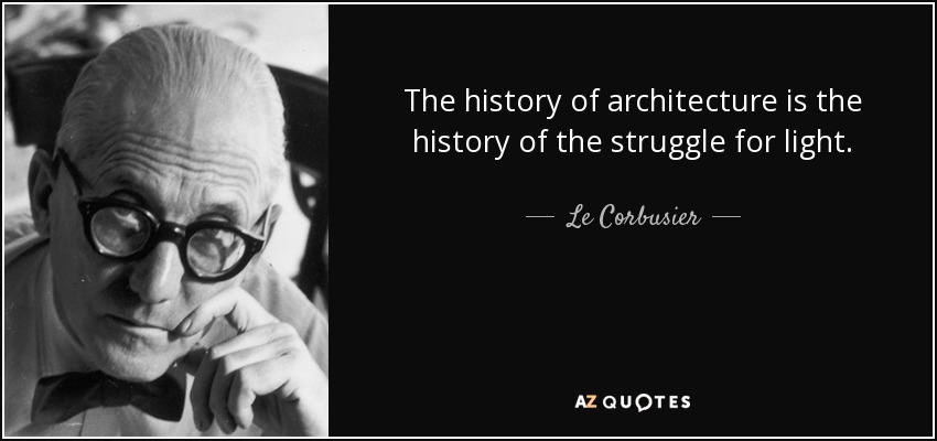 The history of architecture is the history of the struggle for light. - Le Corbusier